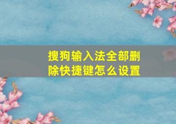 搜狗输入法全部删除快捷键怎么设置