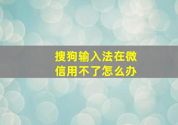 搜狗输入法在微信用不了怎么办