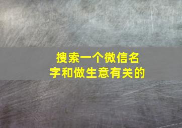 搜索一个微信名字和做生意有关的