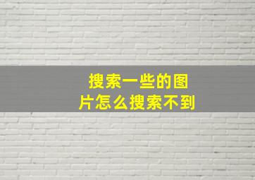 搜索一些的图片怎么搜索不到