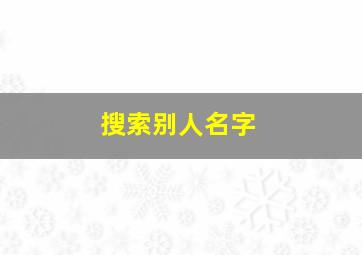 搜索别人名字