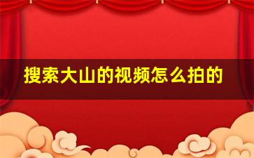 搜索大山的视频怎么拍的