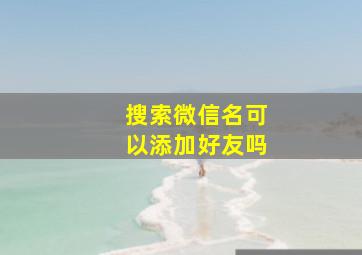 搜索微信名可以添加好友吗