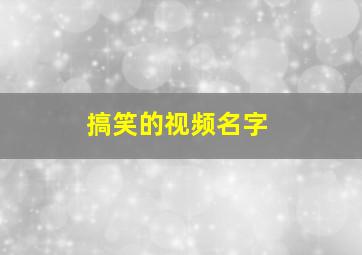 搞笑的视频名字