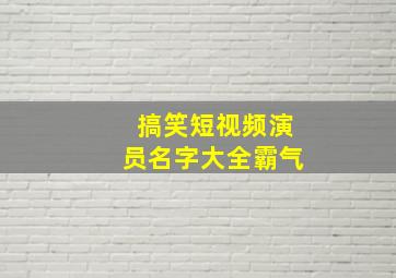 搞笑短视频演员名字大全霸气