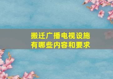 搬迁广播电视设施有哪些内容和要求