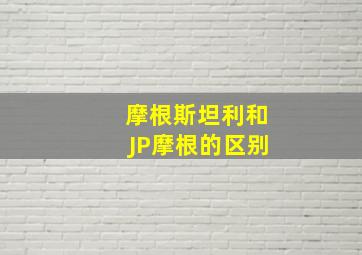 摩根斯坦利和JP摩根的区别