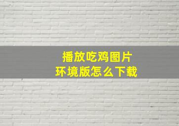 播放吃鸡图片环境版怎么下载