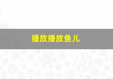 播放播放鱼儿