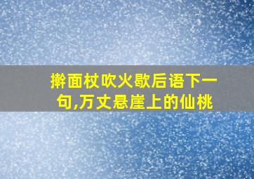 擀面杖吹火歇后语下一句,万丈悬崖上的仙桃