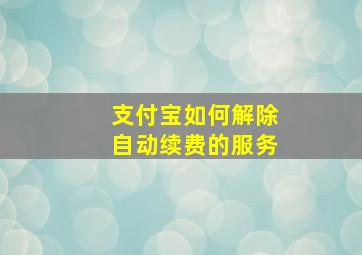 支付宝如何解除自动续费的服务