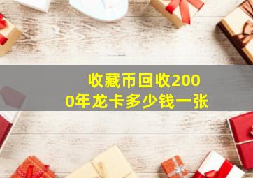 收藏币回收2000年龙卡多少钱一张