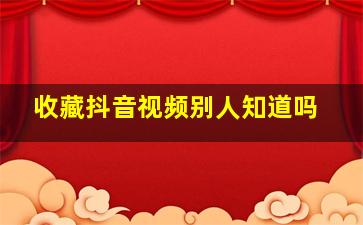 收藏抖音视频别人知道吗