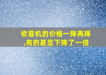 收音机的价格一降再降,有的甚至下降了一倍