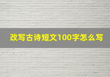 改写古诗短文100字怎么写