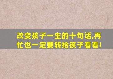 改变孩子一生的十句话,再忙也一定要转给孩子看看!