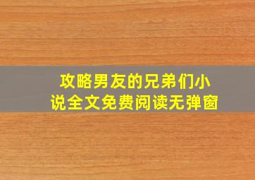 攻略男友的兄弟们小说全文免费阅读无弹窗