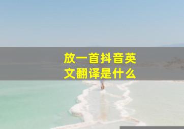 放一首抖音英文翻译是什么