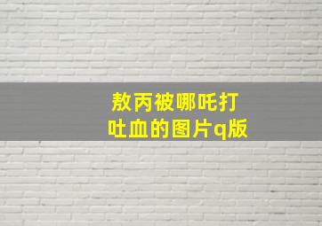 敖丙被哪吒打吐血的图片q版