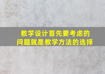 教学设计首先要考虑的问题就是教学方法的选择