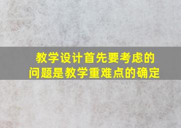 教学设计首先要考虑的问题是教学重难点的确定