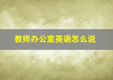 教师办公室英语怎么说