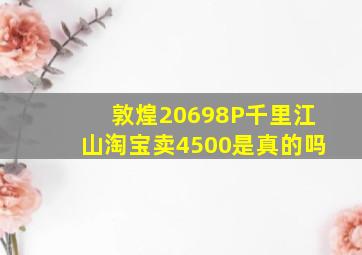 敦煌20698P千里江山淘宝卖4500是真的吗