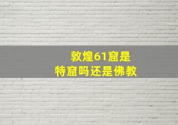 敦煌61窟是特窟吗还是佛教