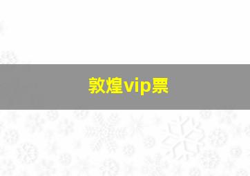 敦煌vip票