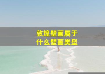 敦煌壁画属于什么壁画类型