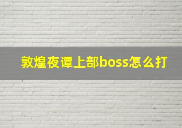 敦煌夜谭上部boss怎么打