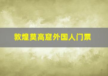 敦煌莫高窟外国人门票