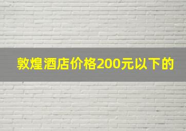 敦煌酒店价格200元以下的