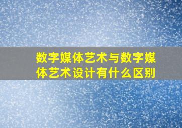 数字媒体艺术与数字媒体艺术设计有什么区别