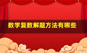 数学复数解题方法有哪些