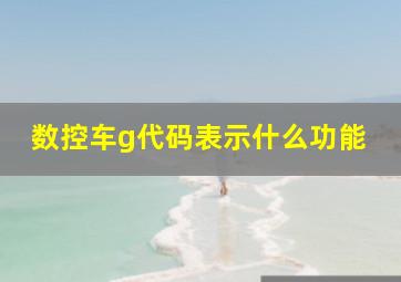 数控车g代码表示什么功能