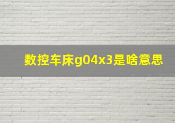 数控车床g04x3是啥意思