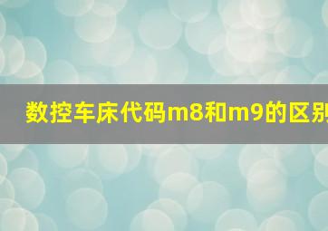 数控车床代码m8和m9的区别