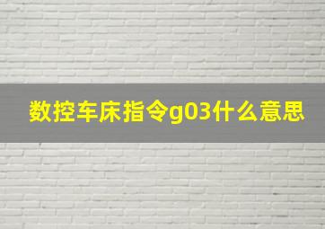 数控车床指令g03什么意思