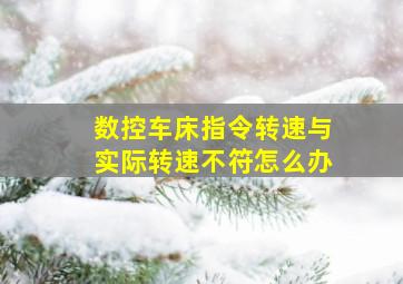 数控车床指令转速与实际转速不符怎么办