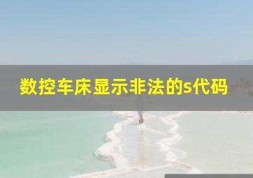 数控车床显示非法的s代码