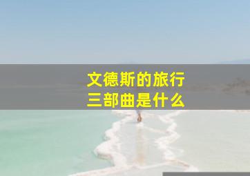 文德斯的旅行三部曲是什么