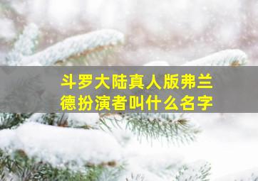 斗罗大陆真人版弗兰德扮演者叫什么名字