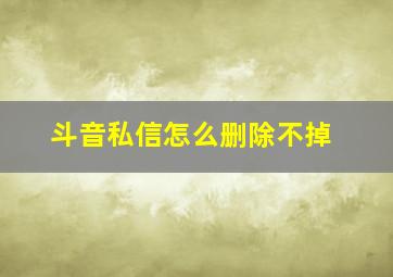 斗音私信怎么删除不掉