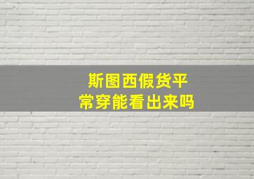 斯图西假货平常穿能看出来吗