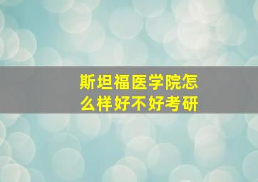 斯坦福医学院怎么样好不好考研