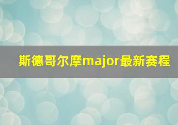 斯德哥尔摩major最新赛程