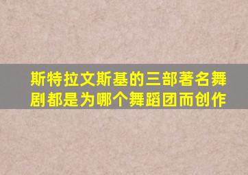 斯特拉文斯基的三部著名舞剧都是为哪个舞蹈团而创作