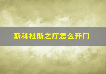 斯科杜斯之厅怎么开门