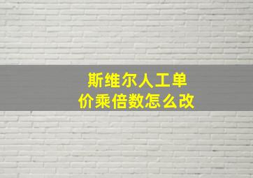 斯维尔人工单价乘倍数怎么改